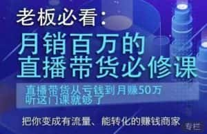 老板必看:月销百万的直播带货必修课,直播带货从亏钱到月赚50万,听这门课就够了-优优云创网