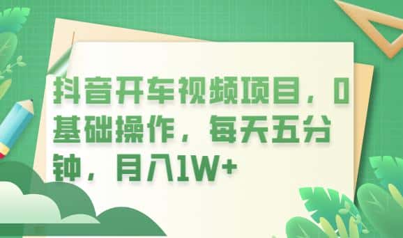 抖音开车视频项目，0基础操作，每天五分钟，月入1W+【揭秘】