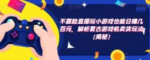 不露脸直播玩小游戏也能日赚几百元，解析复古游戏机卖货玩法【揭秘】-优优云创网