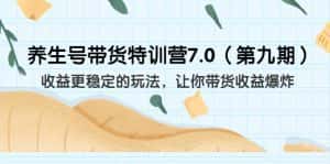(6923期)养生号带货特训营7.0(第九期)收益更稳定的玩法 让你带货收益爆炸(11节)-优优云创网