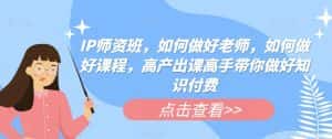 IP师资班，如何做好老师，如何做好课程，高产出课高手带你做好知识付费-优优云创网
