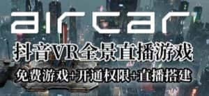 AirCar全景直播项目2023年抖音最新最火直播玩法(兔费游戏+开通VR权限+直播间搭建指导)-优优云创网