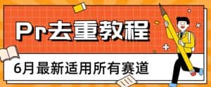 2023年6月最新Pr深度去重适用所有赛道,一套适合所有赛道的Pr去重方法-优优云创网