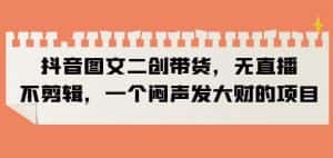 抖音图文二创带货,无直播,不剪辑,一个闷声发大财的项目【揭秘】-优优云创网