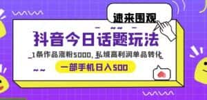 抖音今日话题玩法,1条作品涨粉5000,私域高利润单品转化一部手机日入500【揭秘】-优优云创网
