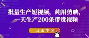批量生产短视频,纯用剪映,一天生产200条带货视频-优优云创网