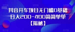 抖音开车项目,无门槛0基础日入200-400简简单单【揭秘】-优优云创网