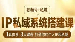 IP私域系统搭建课，视频号+私域​，1套体系3大课程，打通你的个人IP和私域-优优云创网