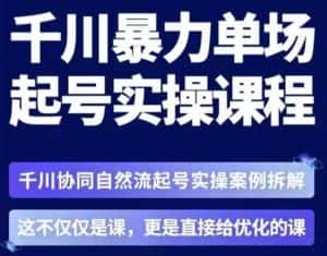 茂隆·章同学千川单场起号实操课,千川协同自然流起号实操案例拆解,解密起号核心算法6件套-优优云创网
