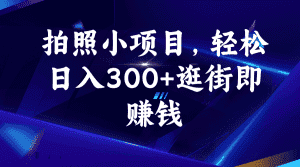 （6985期）拍照小项目，轻松日入300+逛街即赚钱-优优云创网