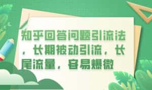知乎回答问题引流法，长期被动引流，长尾流量，容易爆微【揭秘】-优优云创网