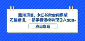 蓝海项目小红书卖合同模板无脑搬运一部手机日入500+(教程+4000份模板)【揭秘】-优优云创网