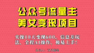 (6992期)公众号流量主美女变现项目,实操10天变现600+,一个小副业利用AI无脑搬…-优优云创网