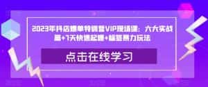 2023年抖店爆单特训营VIP现场课:六大实战篇+7天快速起爆+标签暴力玩法-优优云创网