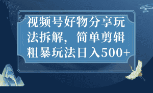 (7002期)视频号好物分享玩法拆解,简单剪辑粗暴玩法日入500+-优优云创网