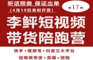 李鲆第17期短视频带货陪跑营，听话照做保证出单（短视频带货+直播+团购）-优优云创网