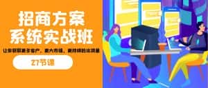 (7004期)招商·方案系统实战班:让你获取更多客户,更大市场,更持续的出货量(27节)-优优云创网