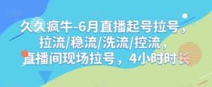 久久疯牛-6月直播起号拉号，拉流/稳流/洗流/控流，​直播间现场拉号，4小时时长-优优云创网