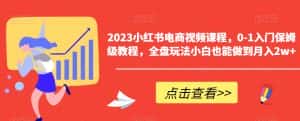 2023小红书电商视频课程,0-1入门保姆级教程,全盘玩法小白也能做到月入2w+-优优云创网