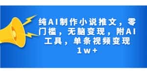 （7013期）纯AI制作小说推文，零门槛，无脑变现，附AI工具，单条视频变现1w+-优优云创网