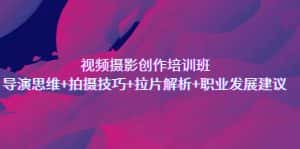 (7018期)视频摄影创作培训班,导演思维+拍摄技巧+拉片解析+职业发展建议-优优云创网