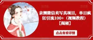 亲测微信卖写真项目，单日疯狂引流100+（视频教程）【揭秘】-优优云创网