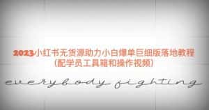 2023小红书无货源助力小白爆单巨细版落地教程(配学员工具箱和操作视频)【揭秘】-优优云创网