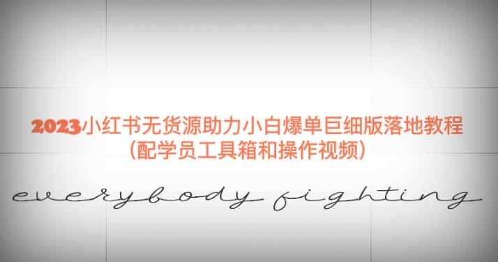 2023小红书无货源助力小白爆单巨细版落地教程（配学员工具箱和操作视频）【揭秘】