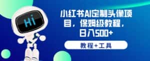 小红书AI定制头像项目,保姆级教程,日入500+【教程+工具】【揭秘】-优优云创网