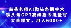 南巷老师AI微头条掘金术：微头条GPT高级指令批量写大量爆文，月入6000+-优优云创网