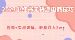 2023小红书无货源电商技巧教程,轻松月入2w+,视频+实战详解【揭秘】-优优云创网