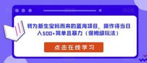 转为新生宝妈而来的蓝海项目,操作得当日入500+简单且暴力(保姆级玩法)【揭秘】-优优云创网