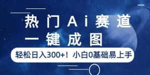 热门Ai赛道,一键成图,轻松日入300+!小白0基础易上手【揭秘】-优优云创网