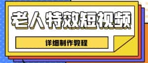 老人特效短视频创作教程，一个月涨粉5w粉丝秘诀新手0基础学习【全套教程】-优优云创网