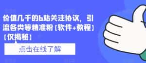 价值几千的b站关注协议，引流各类等精准粉【软件+教程】【仅揭秘】-优优云创网