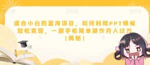 适合小白的蓝海项目,如何利用PPT模板轻松变现,一部手机简单操作月入过万【揭秘】-优优云创网