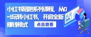 小红书陪跑系列课程,从0-1玩转小红书,开启全新赚钱模式-优优云创网