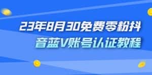 (7073期)外面收费1980的23年8月30免费零粉抖音蓝V账号认证教程-优优云创网