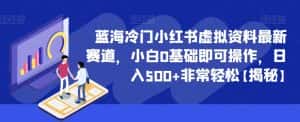 蓝海冷门小红书虚拟资料最新赛道,小白0基础即可操作,日入500+非常轻松【揭秘】-优优云创网