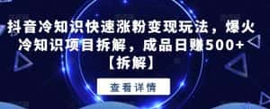 抖音冷知识快速涨粉变现玩法,爆火冷知识项目拆解,成品日赚500+【拆解】-优优云创网
