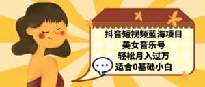 (7083期)抖音短视频蓝海项目,美女音乐号,轻松月入过万,适合0基础小白-优优云创网