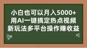 （7084期）小白也可以月入5000+， 用AI一键搞定热点视频， 新玩法多平台操作赚收益-优优云创网