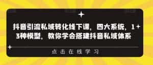 抖音引流私域转化线下课,四大系统,13种模型,教你学会搭建抖音私域体系-优优云创网