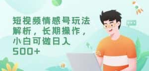 短视频情感号玩法解析,长期操作,小白可做日入500+【揭秘】-优优云创网