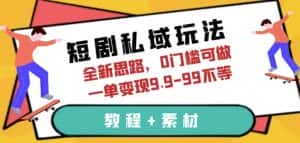 短剧私域玩法,全新思路,0门槛可做,一单变现9.9-99不等(教程+素材)【揭秘】-优优云创网