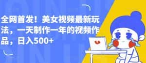 全网首发!美女视频最新玩法,一天制作一年的视频作品,日入500+【揭秘】-优优云创网