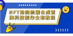 (7092期)NFT抢购捡漏合成置换科技制作全套教程-优优云创网