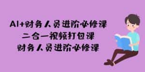 (7093期)AI + 财务人员进阶必修课二合一视频打包课,财务人员进阶必修课-优优云创网
