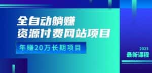 全自动躺赚资源付费网站项目：年赚20万长期项目（详细教程+源码）23年更新-优优云创网