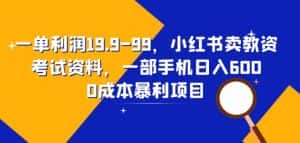 一单利润19.9-99,小红书卖教资考试资料,一部手机日入600(揭秘)-优优云创网